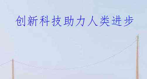  创新科技助力人类进步