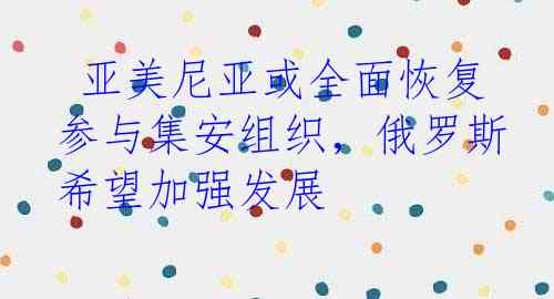 亚美尼亚或全面恢复参与集安组织,俄罗斯希望加强发展