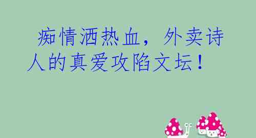  痴情洒热血，外卖诗人的真爱攻陷文坛！