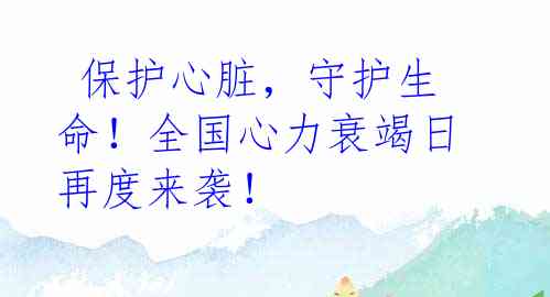  保护心脏，守护生命！全国心力衰竭日再度来袭！