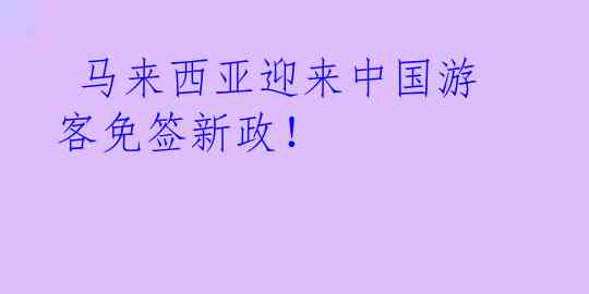  马来西亚迎来中国游客免签新政！