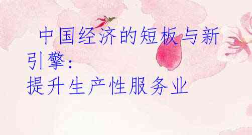  中国经济的短板与新引擎: 提升生产性服务业