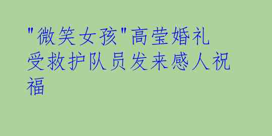  "微笑女孩"高莹婚礼 受救护队员发来感人祝福