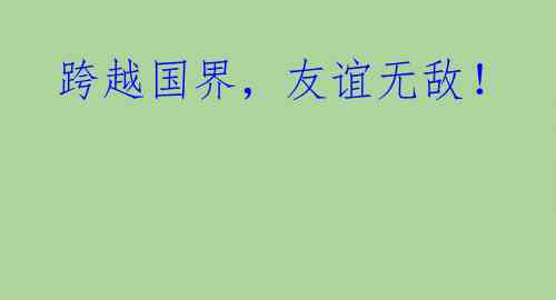  跨越国界，友谊无敌！