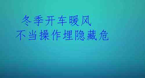  冬季开车暖风 不当操作埋隐藏危