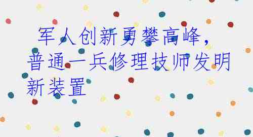  军人创新勇攀高峰，普通一兵修理技师发明新装置