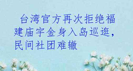  台湾官方再次拒绝福建庙宇金身入岛巡逛，民间社团难辙