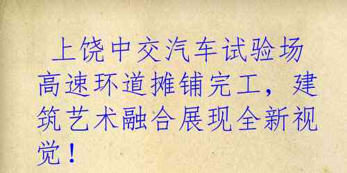  上饶中交汽车试验场高速环道摊铺完工，建筑艺术融合展现全新视觉！