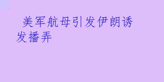  美军航母引发伊朗诱发播弄