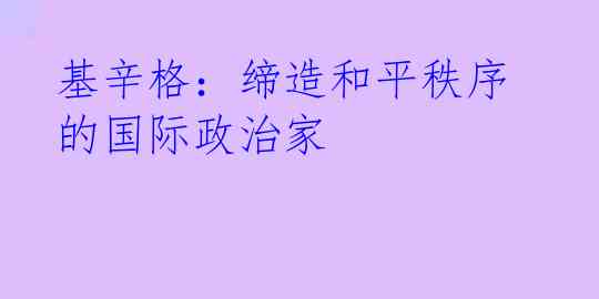 基辛格：缔造和平秩序的国际政治家