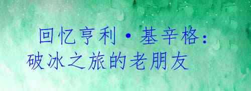  回忆亨利·基辛格：破冰之旅的老朋友