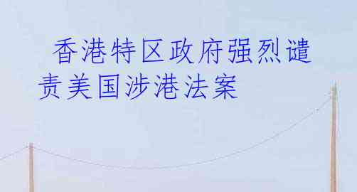  香港特区政府强烈谴责美国涉港法案