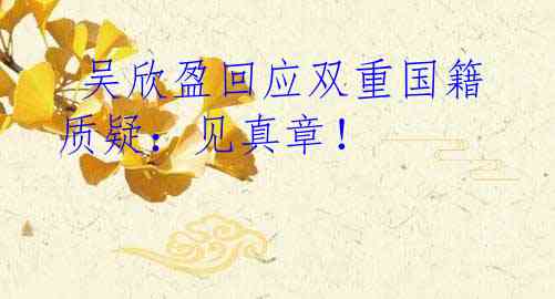  吴欣盈回应双重国籍质疑：见真章！