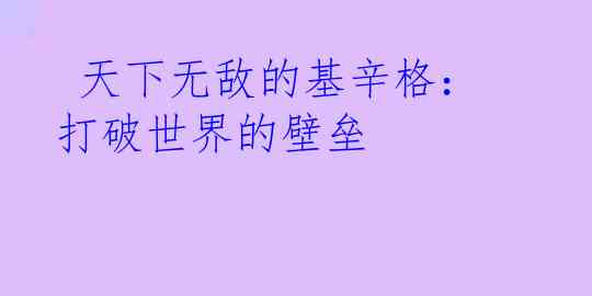  天下无敌的基辛格：打破世界的壁垒