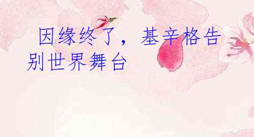  因缘终了，基辛格告别世界舞台