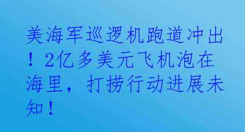 美海军巡逻机跑道冲出！2亿多美元飞机泡在海里，打捞行动进展未知！