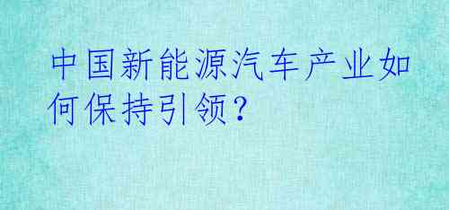 中国新能源汽车产业如何保持引领？