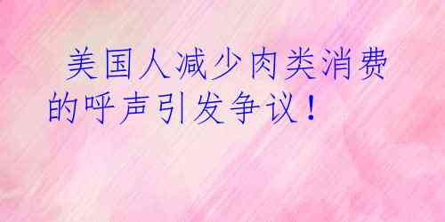  美国人减少肉类消费的呼声引发争议！