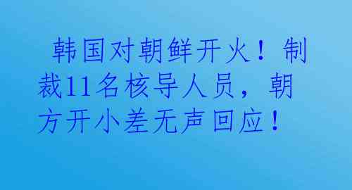  韩国对朝鲜开火！制裁11名核导人员，朝方开小差无声回应！
