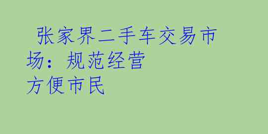  张家界二手车交易市场：规范经营 方便市民