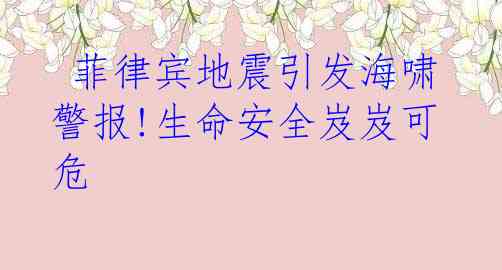 菲律宾地震引发海啸警报!生命安全岌岌可危