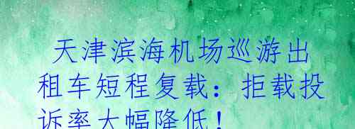 天津滨海机场巡游出租车短程复载:拒载投诉率大幅降低!