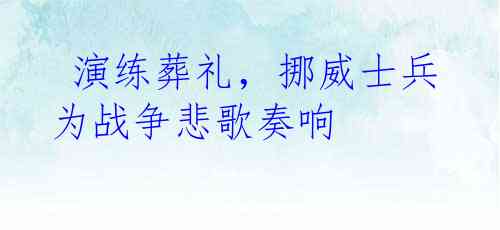  演练葬礼，挪威士兵为战争悲歌奏响