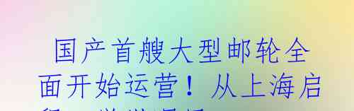 国产首艘大型邮轮全面开始运营！从上海启程，举世瞩目！