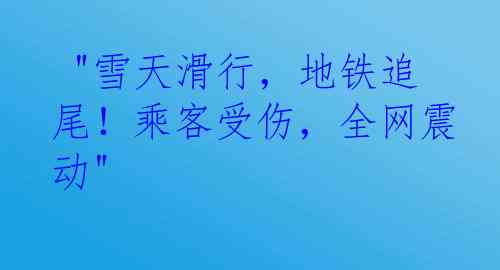  "雪天滑行，地铁追尾！乘客受伤，全网震动"