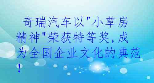  奇瑞汽车以"小草房精神"荣获特等奖,成为全国企业文化的典范！