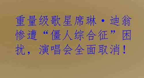 重量级歌星席琳·迪翁惨遭“僵人综合征”困扰，演唱会全面取消！