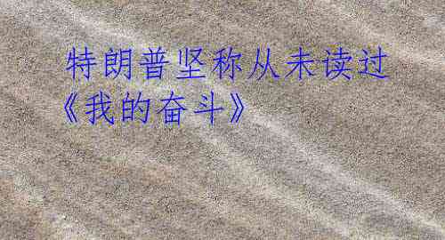 特朗普坚称从未读过《我的奋斗》