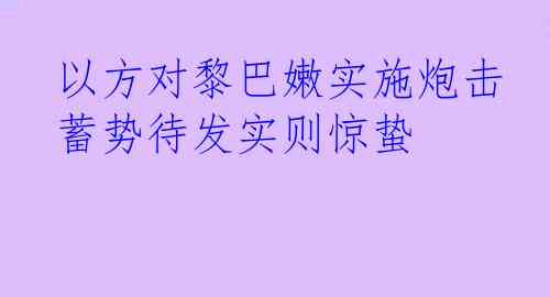 以方对黎巴嫩实施炮击 蓄势待发实则惊蛰