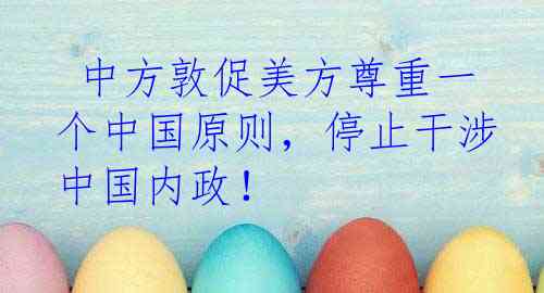 中方敦促美方尊重一个中国原则,停止干涉中国内政!