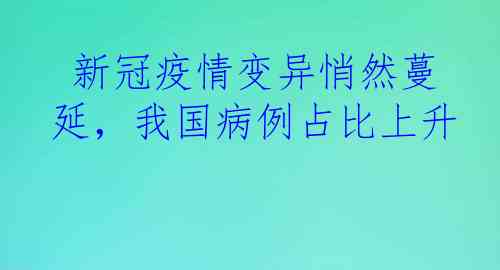  新冠疫情变异悄然蔓延，我国病例占比上升