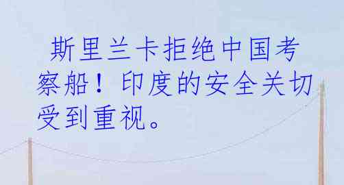  斯里兰卡拒绝中国考察船！印度的安全关切受到重视。