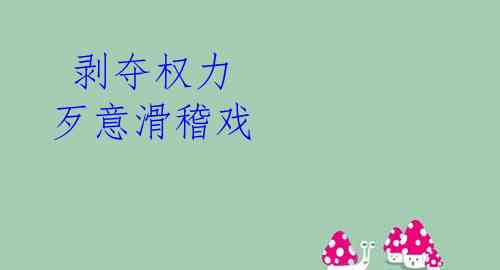  剥夺权力 歹意滑稽戏