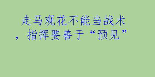  走马观花不能当战术，指挥要善于“预见”
