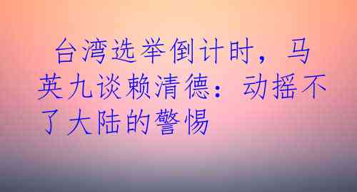  台湾选举倒计时，马英九谈赖清德：动摇不了大陆的警惕