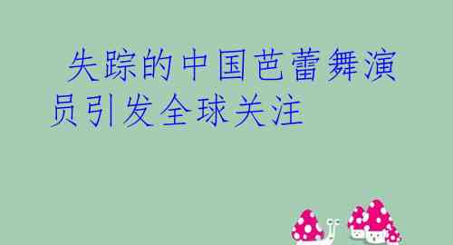  失踪的中国芭蕾舞演员引发全球关注