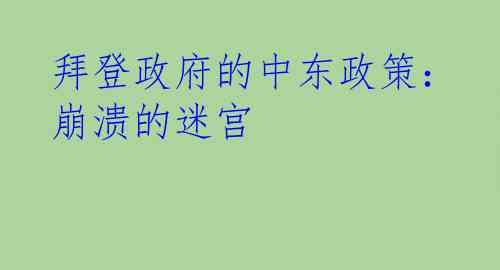 拜登政府的中东政策：崩溃的迷宫