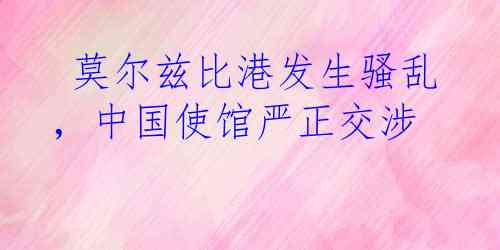  莫尔兹比港发生骚乱，中国使馆严正交涉