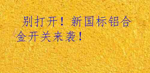  别打开！新国标铝合金开关来袭！