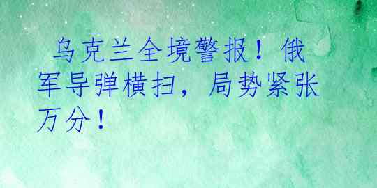  乌克兰全境警报！俄军导弹横扫，局势紧张万分！