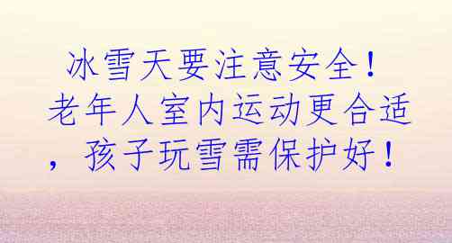  冰雪天要注意安全！老年人室内运动更合适，孩子玩雪需保护好！