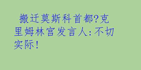 搬迁莫斯科首都?克里姆林宫发言人:不切实际!