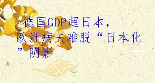  德国GDP超日本，欧洲病夫难脱“日本化”阴影