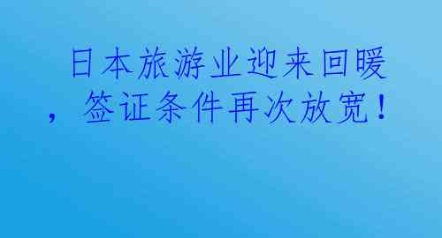  日本旅游业迎来回暖，签证条件再次放宽！