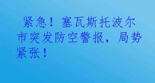  紧急！塞瓦斯托波尔市突发防空警报，局势紧张！