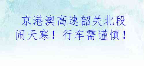  京港澳高速韶关北段闹天寒！行车需谨慎！
